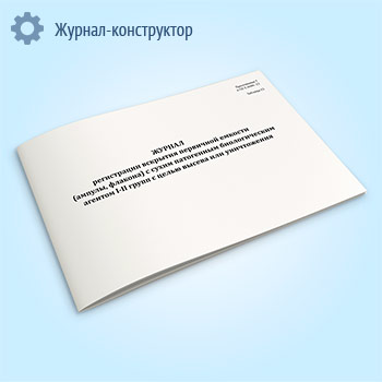 Журнал регистрации вскрытия первичной емкости (ампулы, флакона) с сухим патогенным биологическим агентов I-II групп с целью высева или уничтожения