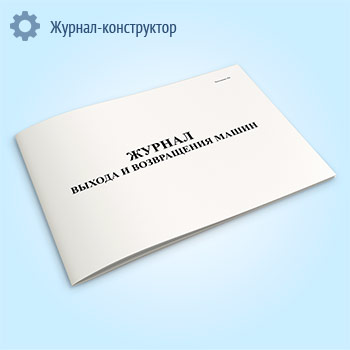 Журнал выхода и возвращения машин (Приложение № 5)
